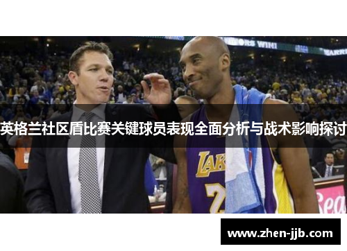 英格兰社区盾比赛关键球员表现全面分析与战术影响探讨