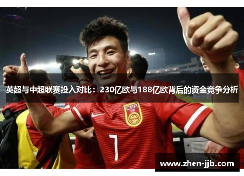 英超与中超联赛投入对比：230亿欧与188亿欧背后的资金竞争分析