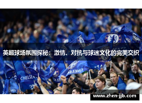 英超球场氛围探秘：激情、对抗与球迷文化的完美交织