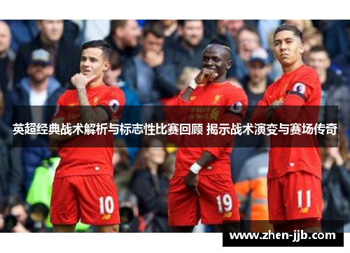 英超经典战术解析与标志性比赛回顾 揭示战术演变与赛场传奇