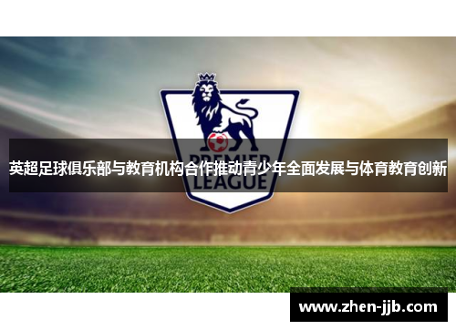 英超足球俱乐部与教育机构合作推动青少年全面发展与体育教育创新