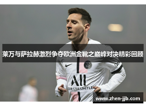 莱万与萨拉赫激烈争夺欧洲金靴之巅峰对决精彩回顾