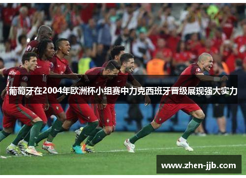 葡萄牙在2004年欧洲杯小组赛中力克西班牙晋级展现强大实力