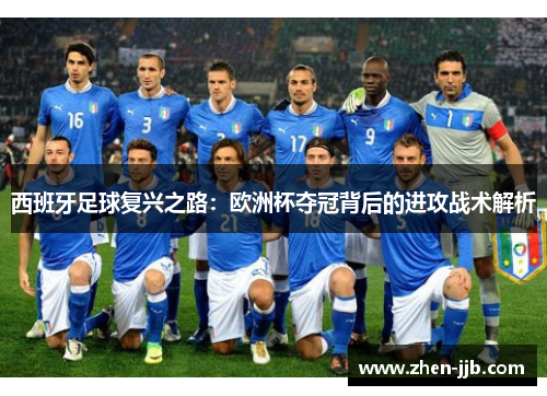 西班牙足球复兴之路:欧洲杯夺冠背后的进攻战术解析 西班牙足球复兴之路:欧洲杯夺冠背后的进攻战术解析
