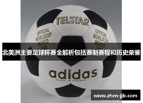 北美洲主要足球杯赛全解析包括赛制赛程和历史荣誉