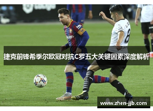 捷克前锋希季尔欧冠对抗C罗五大关键因素深度解析