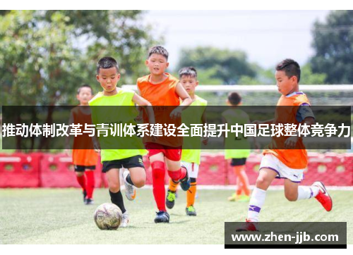 推动体制改革与青训体系建设全面提升中国足球整体竞争力 推动体制改革与青训体系建设全面提升中国足球整体竞争力
