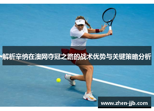 解析辛纳在澳网夺冠之路的战术优势与关键策略分析