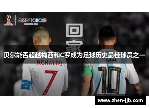 贝尔能否超越梅西和C罗成为足球历史最佳球员之一