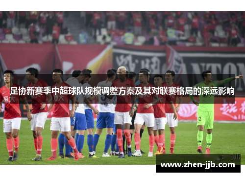 足协新赛季中超球队规模调整方案及其对联赛格局的深远影响