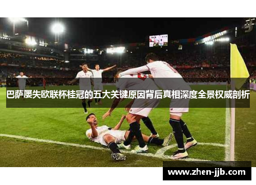 巴萨屡失欧联杯桂冠的五大关键原因背后真相深度全景权威剖析