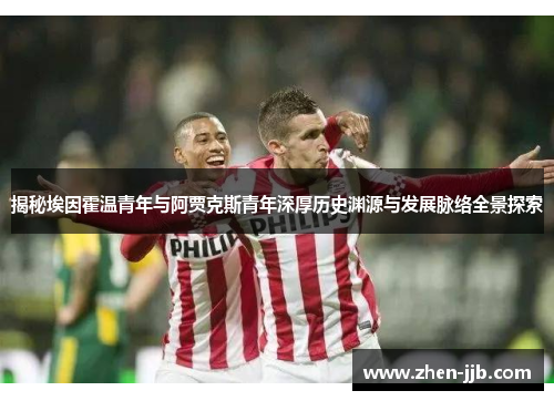 揭秘埃因霍温青年与阿贾克斯青年深厚历史渊源与发展脉络全景探索