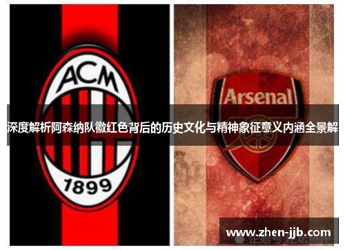 深度解析阿森纳队徽红色背后的历史文化与精神象征意义内涵全景解