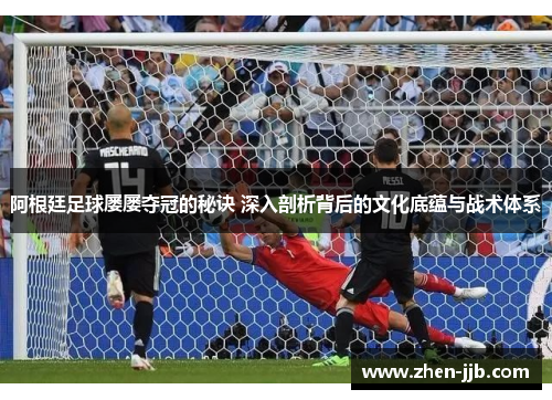 阿根廷足球屡屡夺冠的秘诀 深入剖析背后的文化底蕴与战术体系 阿根廷足球屡屡夺冠的秘诀 深入剖析背后的文化底蕴与战术体系