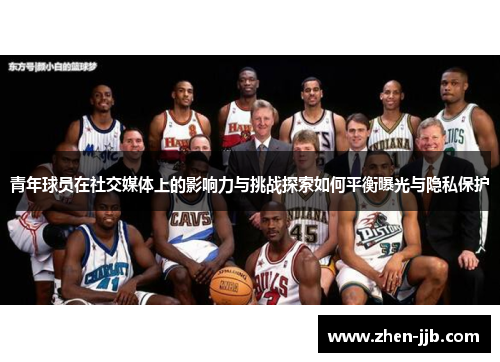 青年球员在社交媒体上的影响力与挑战探索如何平衡曝光与隐私保护 青年球员在社交媒体上的影响力与挑战探索如何平衡曝光与隐私保护