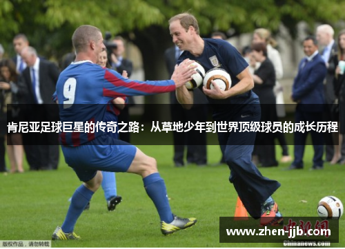 肯尼亚足球巨星的传奇之路:从草地少年到世界顶级球员的成长历程 肯尼亚足球巨星的传奇之路:从草地少年到世界顶级球员的成长历程
