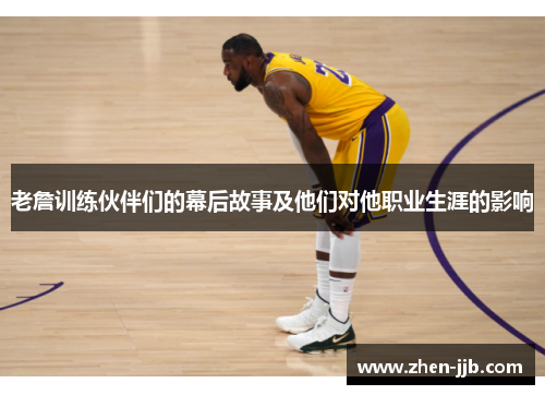 老詹训练伙伴们的幕后故事及他们对他职业生涯的影响 老詹训练伙伴们的幕后故事及他们对他职业生涯的影响