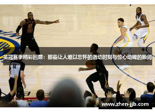 英冠赛季精彩回顾：那些让人难以忘怀的激动时刻与惊心动魄的瞬间