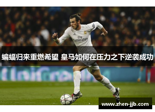 蝙蝠归来重燃希望 皇马如何在压力之下逆袭成功