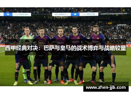 西甲经典对决：巴萨与皇马的战术博弈与战略较量