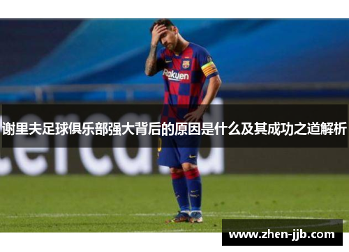 谢里夫足球俱乐部强大背后的原因是什么及其成功之道解析