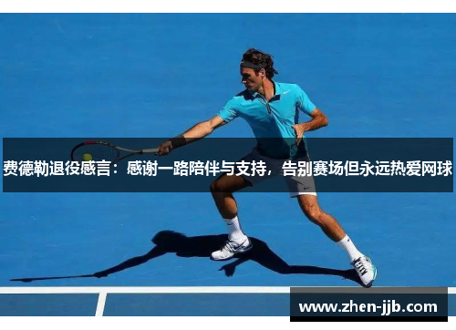 费德勒退役感言：感谢一路陪伴与支持，告别赛场但永远热爱网球