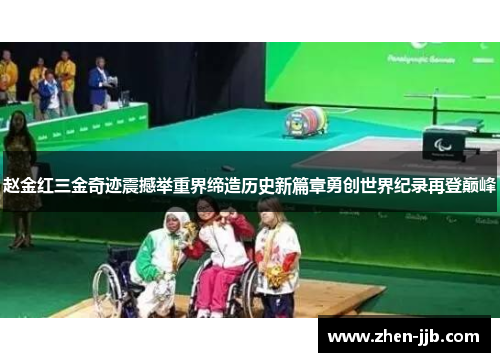 赵金红三金奇迹震撼举重界缔造历史新篇章勇创世界纪录再登巅峰