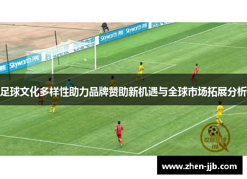 足球文化多样性助力品牌赞助新机遇与全球市场拓展分析