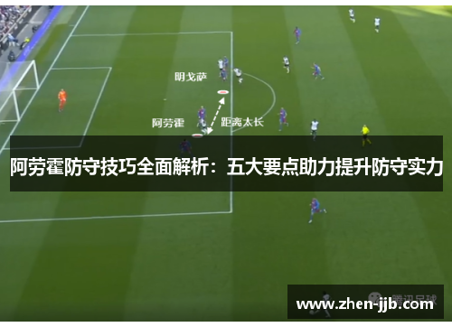 阿劳霍防守技巧全面解析：五大要点助力提升防守实力