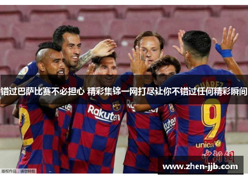 错过巴萨比赛不必担心 精彩集锦一网打尽让你不错过任何精彩瞬间