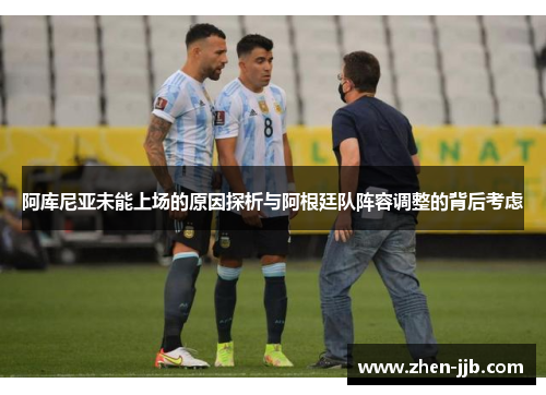 阿库尼亚未能上场的原因探析与阿根廷队阵容调整的背后考虑 阿库尼亚未能上场的原因探析与阿根廷队阵容调整的背后考虑