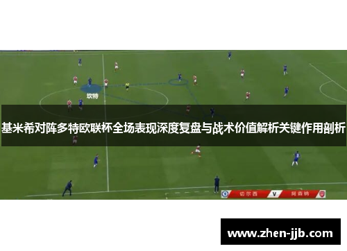 基米希对阵多特欧联杯全场表现深度复盘与战术价值解析关键作用剖析