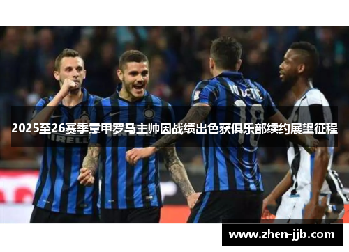 2025至26赛季意甲罗马主帅因战绩出色获俱乐部续约展望征程