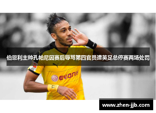 伯恩利主帅孔帕尼因赛后辱骂第四官员遭英足总停赛两场处罚