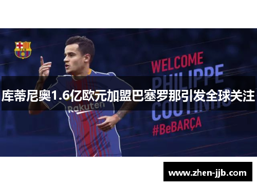 库蒂尼奥1.6亿欧元加盟巴塞罗那引发全球关注