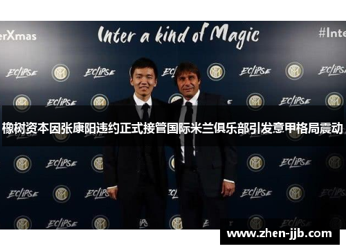 橡树资本因张康阳违约正式接管国际米兰俱乐部引发意甲格局震动