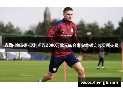 泰勒·哈伍德-贝利斯以2300万欧元转会南安普顿完成买断交易