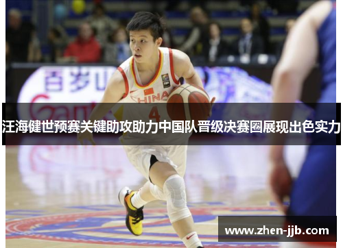汪海健世预赛关键助攻助力中国队晋级决赛圈展现出色实力