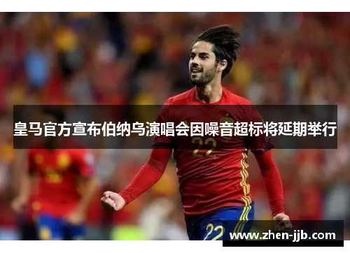 皇马官方宣布伯纳乌演唱会因噪音超标将延期举行