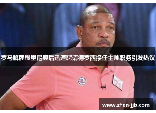 罗马解雇穆里尼奥后迅速聘请德罗西接任主帅职务引发热议