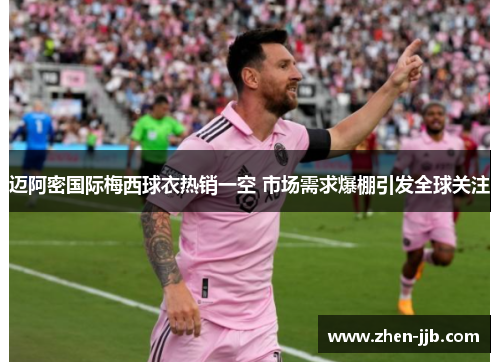 迈阿密国际梅西球衣热销一空 市场需求爆棚引发全球关注