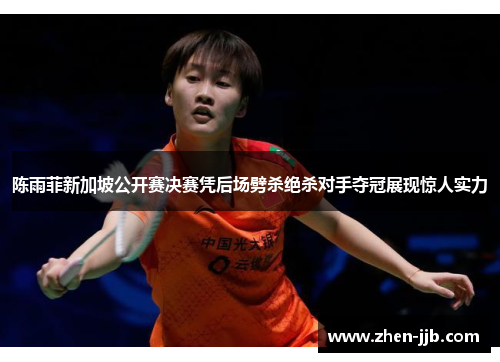 陈雨菲新加坡公开赛决赛凭后场劈杀绝杀对手夺冠展现惊人实力