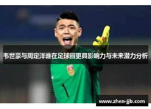 韦世豪与周定洋谁在足球圈更具影响力与未来潜力分析