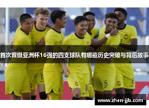 首次晋级亚洲杯16强的四支球队有哪些历史突破与背后故事