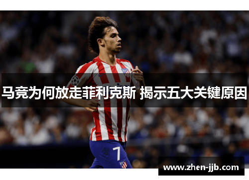 马竞为何放走菲利克斯 揭示五大关键原因