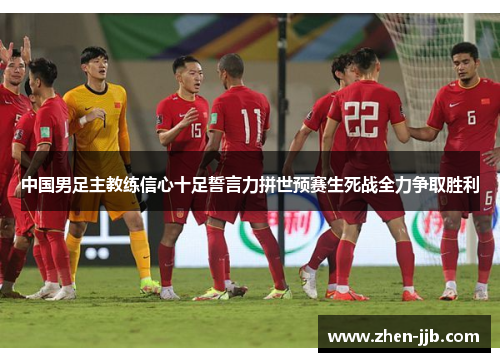 中国男足主教练信心十足誓言力拼世预赛生死战全力争取胜利