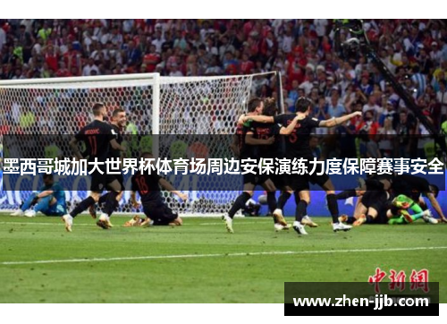 墨西哥城加大世界杯体育场周边安保演练力度保障赛事安全