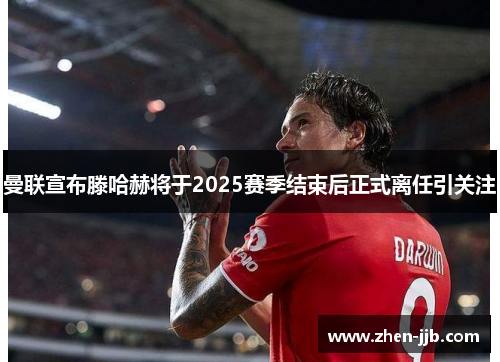 曼联宣布滕哈赫将于2025赛季结束后正式离任引关注