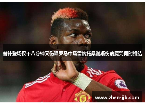 替补登场仅十八分钟又伤退罗马中场雷纳托桑谢斯伤病魔咒何时终结 替补登场仅十八分钟又伤退罗马中场雷纳托桑谢斯伤病魔咒何时终结