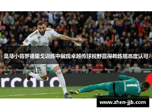 皇马小将罗德里戈训练中展现卓越传球视野赢得教练组高度认可 皇马小将罗德里戈训练中展现卓越传球视野赢得教练组高度认可